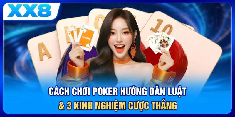 Cách Chơi Poker - Hướng Dẫn Luật & 3 Kinh Nghiệm Cược Thắng