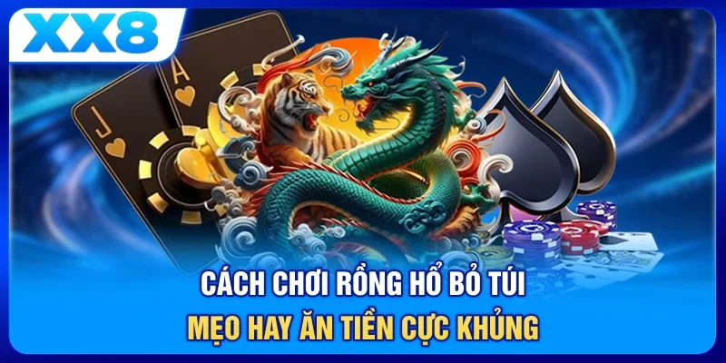 Cách Chơi Rồng Hổ - Bỏ Túi Mẹo Hay, Ăn Tiền Cực Khủng