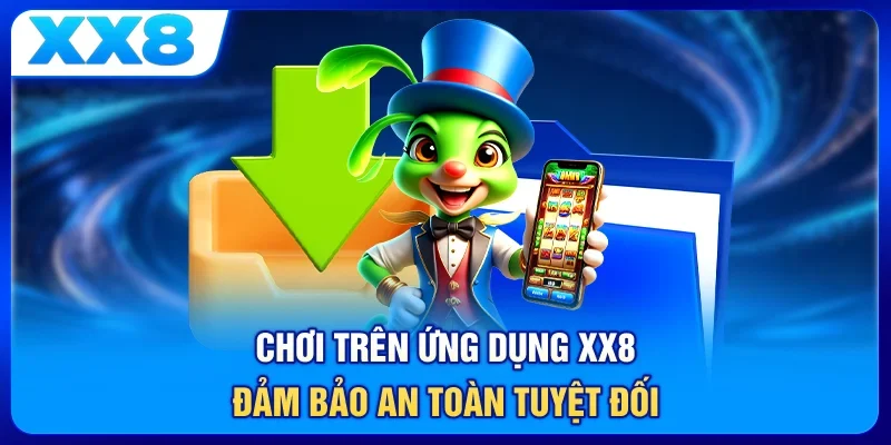 Chơi trên ứng dụng XX8 đảm bảo an toàn tuyệt đối