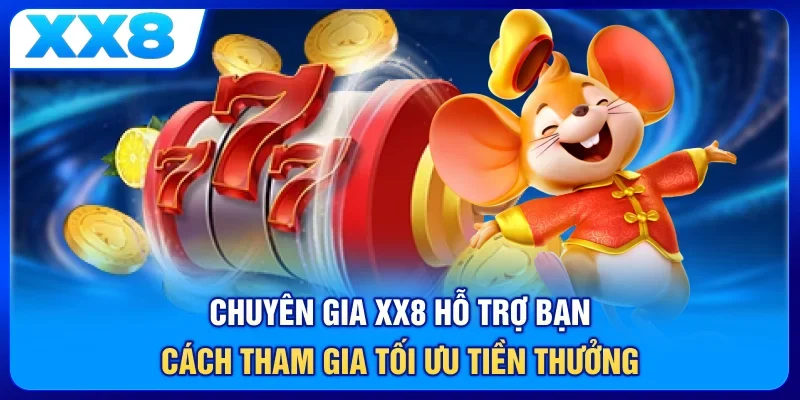 Chuyên gia XX8 hỗ trợ bạn cách tham gia tối ưu tiền thưởng