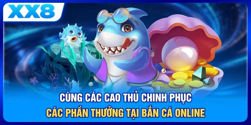 Cùng các cao thủ chinh phục các phần thưởng tại bắn cá online