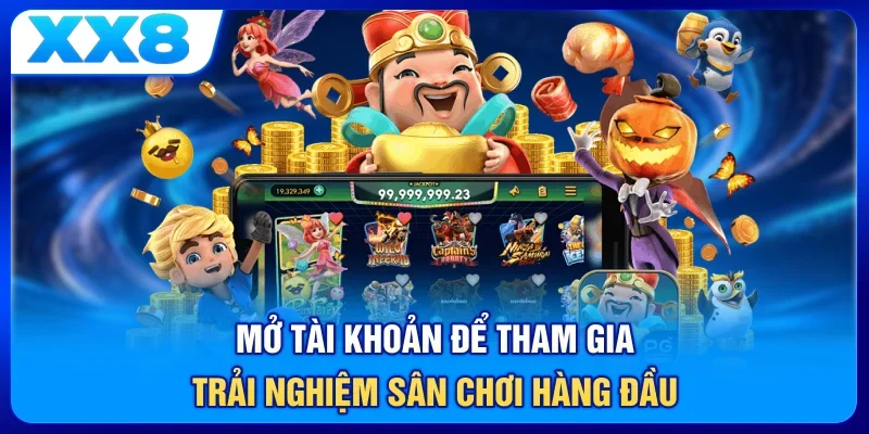 Mở tài khoản để tham gia trải nghiệm sân chơi hàng đầu
