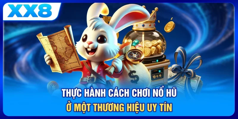 Thực hành cách chơi nổ hũ ở một thương hiệu uy tín