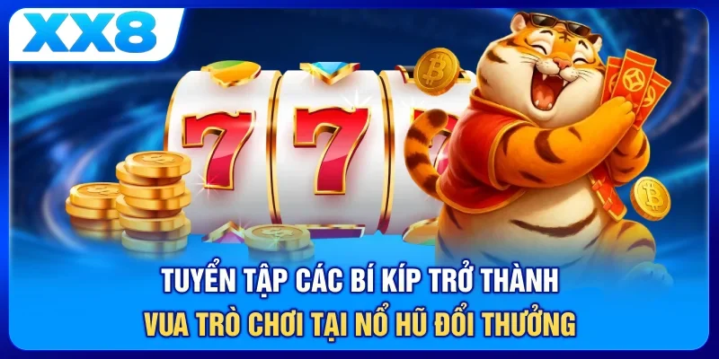 Tuyển tập các bí kíp trở thành vua trò chơi tại nổ hũ đổi thưởng