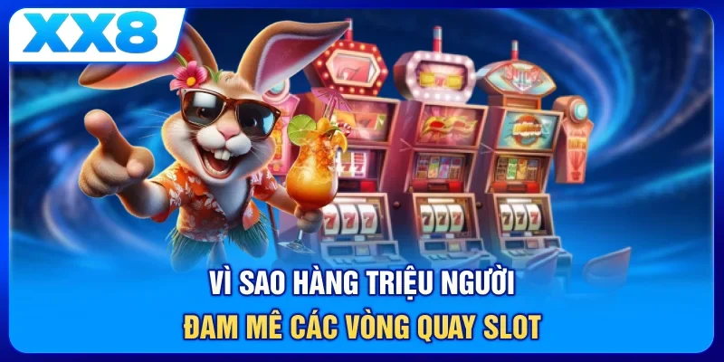 Vì sao hàng triệu người đam mê các vòng quay slot